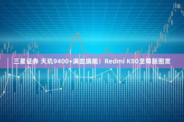 三星证券 天玑9400+满血旗舰！Redmi K80至尊版图赏