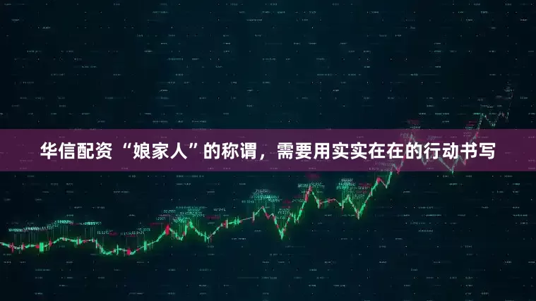 华信配资 “娘家人”的称谓，需要用实实在在的行动书写
