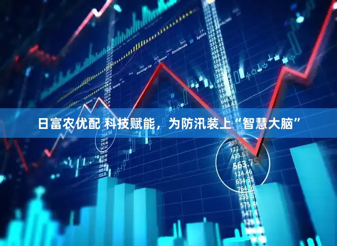 日富农优配 科技赋能，为防汛装上“智慧大脑”