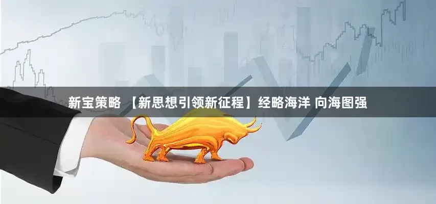 新宝策略 【新思想引领新征程】经略海洋 向海图强