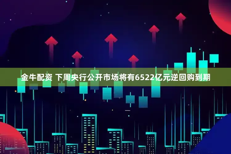 金牛配资 下周央行公开市场将有6522亿元逆回购到期