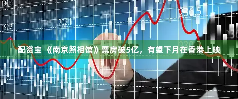 配资宝 《南京照相馆》票房破5亿，有望下月在香港上映