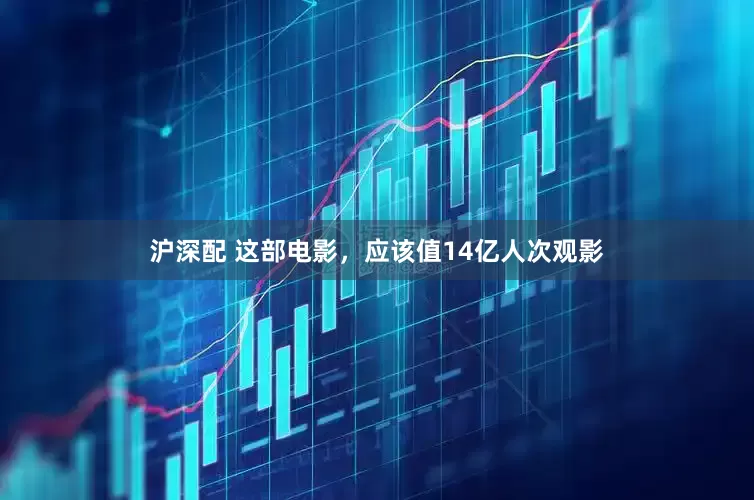 沪深配 这部电影，应该值14亿人次观影