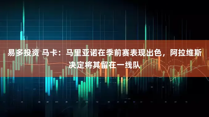 易多投资 马卡：马里亚诺在季前赛表现出色，阿拉维斯决定将其留在一线队