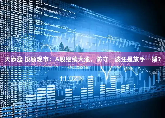 天添盈 投顾观市：A股继续大涨，防守一波还是放手一搏？