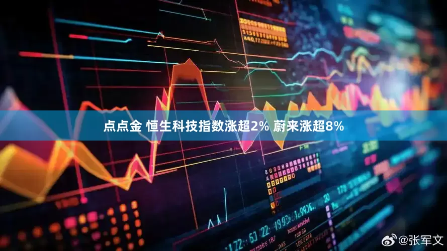 点点金 恒生科技指数涨超2% 蔚来涨超8%