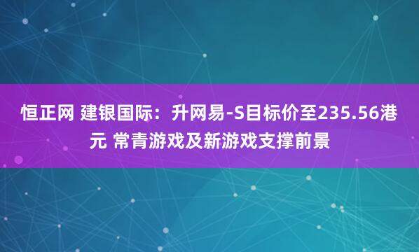 恒正网 建银国际：升网易-S目标价至235.56港元 常青游戏及新游戏支撑前景