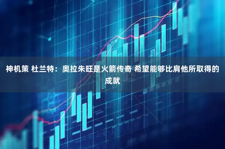神机策 杜兰特：奥拉朱旺是火箭传奇 希望能够比肩他所取得的成就