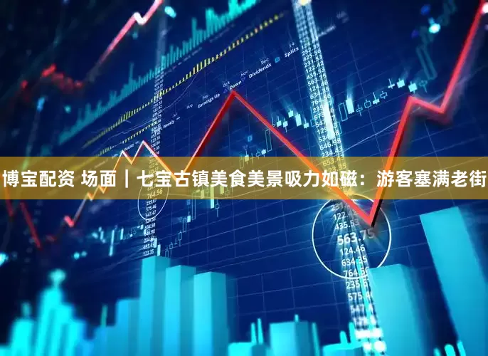 博宝配资 场面｜七宝古镇美食美景吸力如磁：游客塞满老街