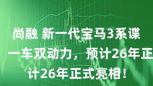 尚融 新一代宝马3系谍照曝光，一车双动力，预计26年正式亮相！