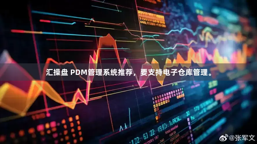 汇操盘 PDM管理系统推荐,要支持电子仓库管理。