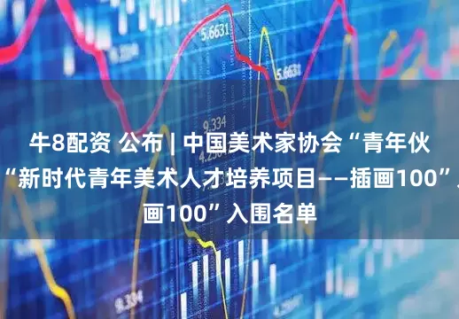 牛8配资 公布 | 中国美术家协会“青年伙伴计划”“新时代青年美术人才培养项目——插画100”入围名单