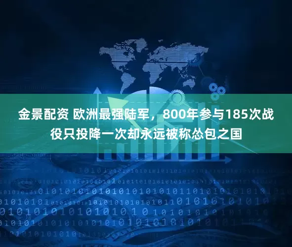 金景配资 欧洲最强陆军,800年参与185次战役只投降一次却永远被称怂包之国
