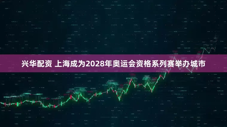 兴华配资 上海成为2028年奥运会资格系列赛举办城市